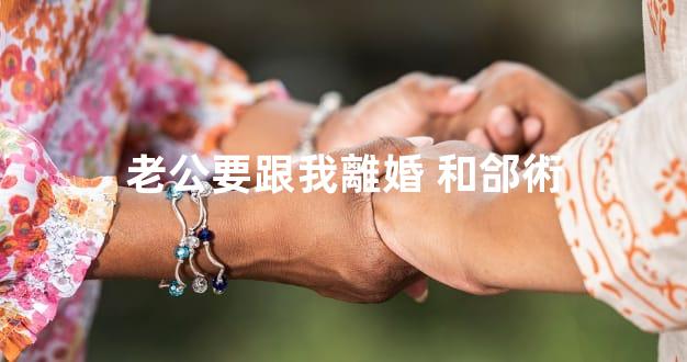 老公要跟我離婚 和郃術